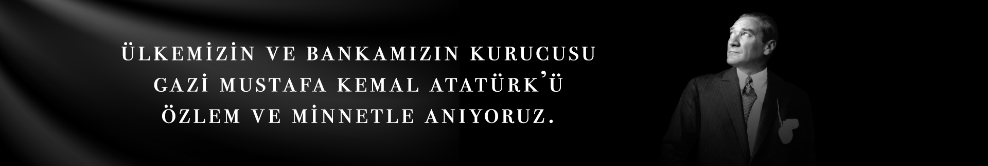 Ülkemizin ve Bankamızın Kurucusu Gazi Mustafa Kemal Atatürk' ü özlem ve minnetle anıyoruz.