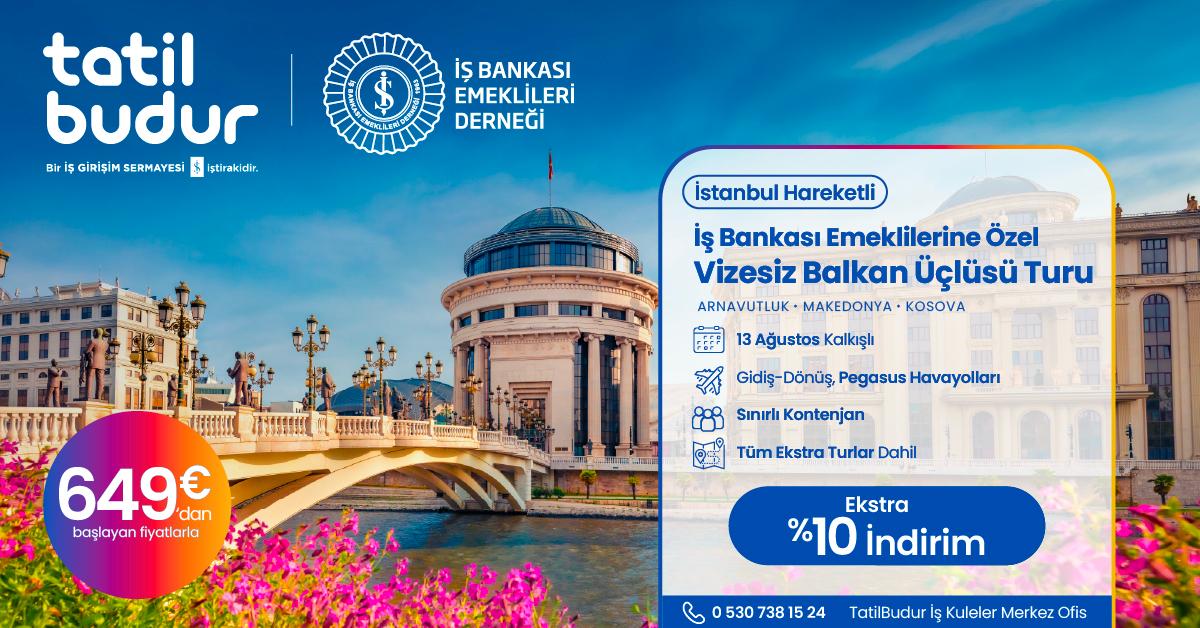 İŞ BANKASI EMEKLİLERİNE ÖZEL, İSTANBUL HAREKETLİ VİZESİZ BALKAN ÜÇLÜSÜ TURU